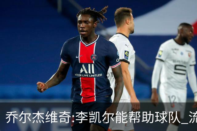乔尔杰维奇:李凯尔能帮助球队 流程要去问篮协